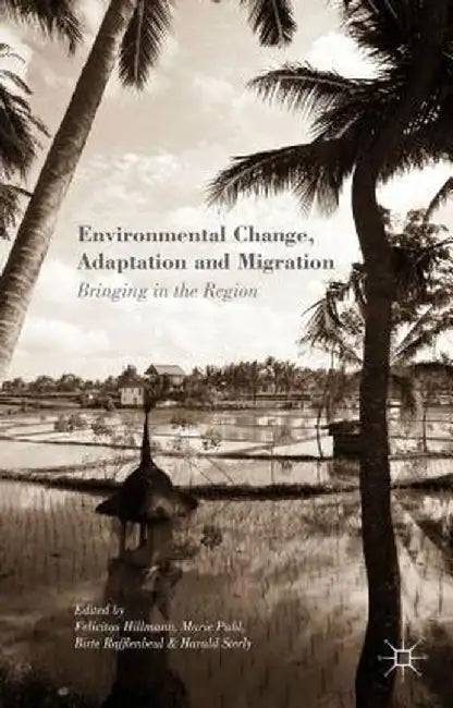 Environmental Change, Adaptation and Migration: Bringing in the Region by Felicitas Hillmann