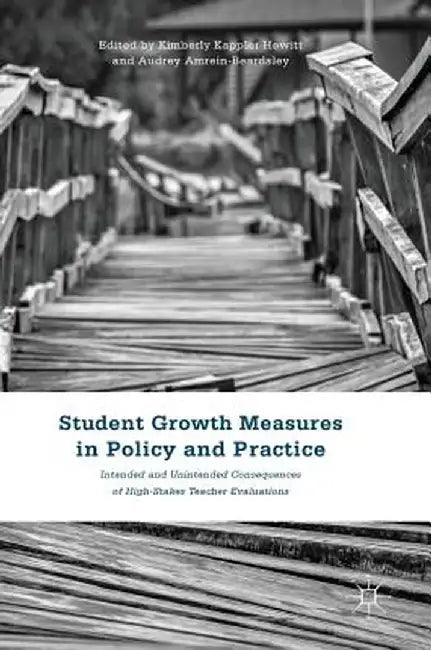 Student Growth Measures in Policy and Practice: Intended and Unintended Consequences of High-Stakes Teacher Evaluations by Kimberly Kappler Hewitt