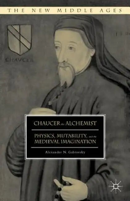 Chaucer the Alchemist: Physics, Mutability, and the Medieval Imagination by Alexander N. Gabrovsky