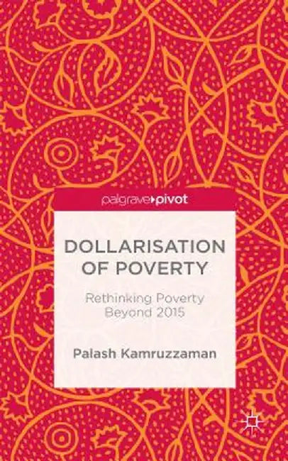 Dollarisation of Poverty: Rethinking Poverty Beyond 2015 by Palash Kamruzzaman
