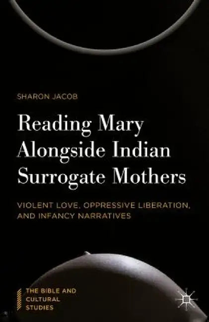 Reading Mary Alongside Indian Surrogate Mothers: Violent Love, Oppressive Liberation, and Infancy Narratives by Sharon Jacob