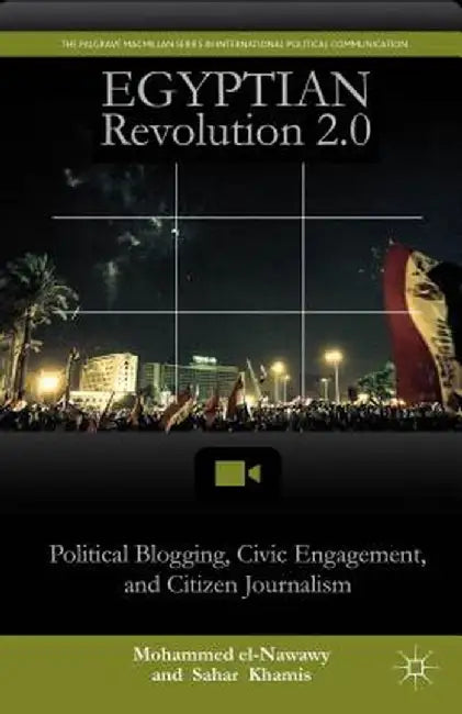 Egyptian Revolution 2.0: Political Blogging, Civic Engagement, and Citizen Journalism by M. El-Nawawy