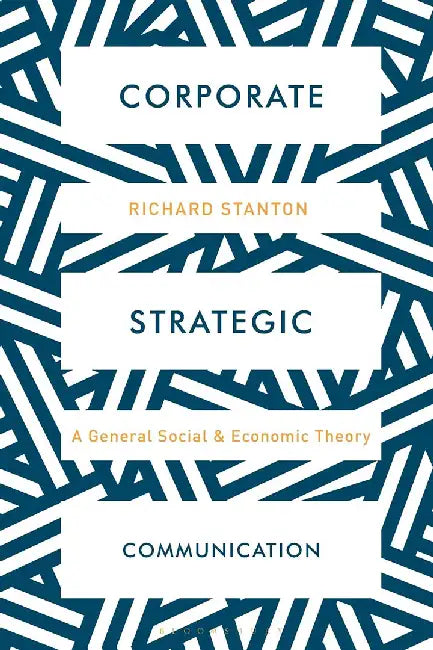 Corporate Strategic Communication: A General Social and Economic Theory by Richard Stanton