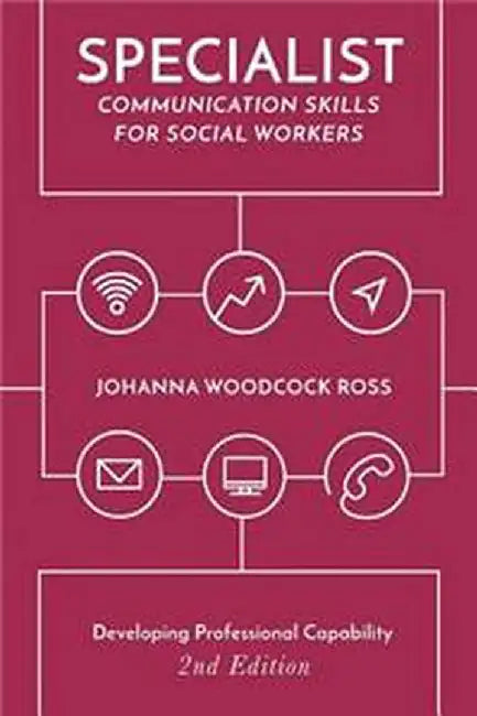 Specialist Communication Skills for Social Workers: Developing Professional Capability by Johanna Woodcock Ross