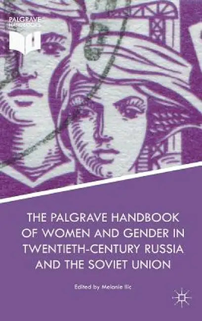 The Palgrave Handbook of Women and Gender in Twentieth-Century Russia and the Soviet Union by Melanie ILIC