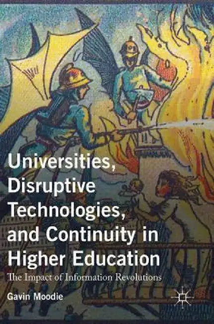 Universities, Disruptive Technologies, and Continuity in Higher Education: The Impact of Information Revolutions by Gavin Moodie