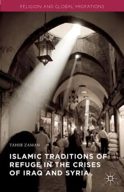 Islamic Traditions of Refuge in the Crises of Iraq and Syria by Tahir Zaman