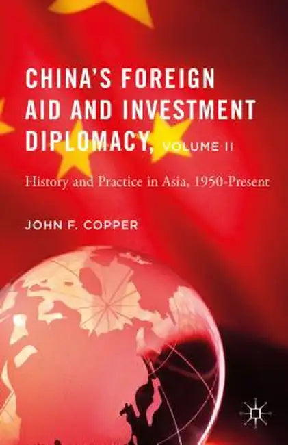 China's Foreign Aid and Investment Diplomacy, Volume II: History and Practice in Asia, 1950-Present by John F. Copper