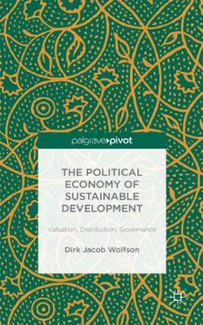 The Political Economy of Sustainable Development: Valuation, Distribution, Governance by Dirk Jacob Wolfson