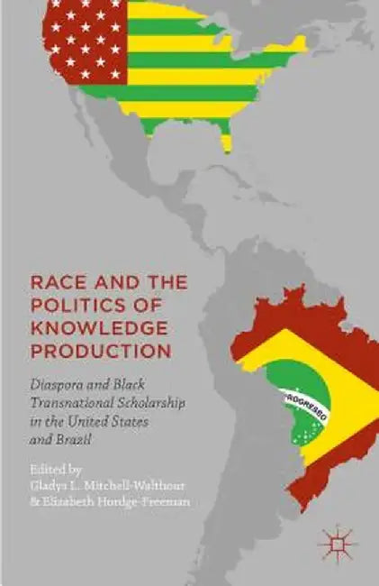 Race and the Politics of Knowledge Production: Diaspora and Black Transnational Scholarship in the United States and Brazil by Gladys L. Mitchell-Walthour