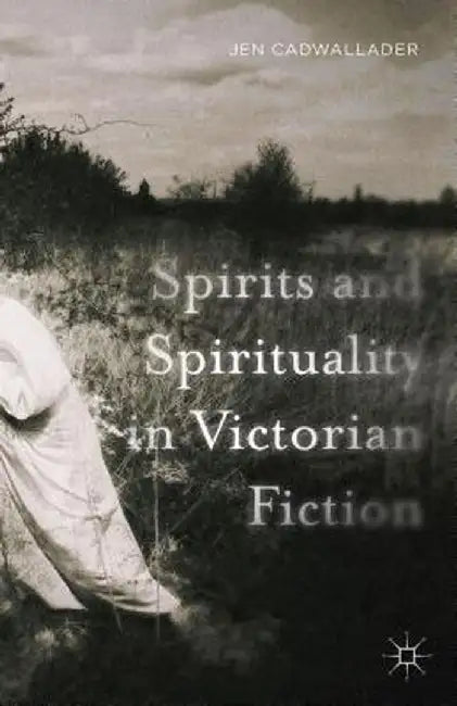 Spirits and Spirituality in Victorian Fiction by J. Cadwallader