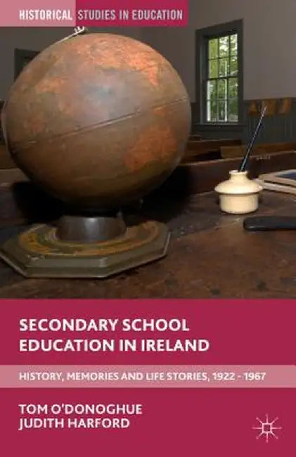 Secondary School Education in Ireland: History, Memories and Life Stories, 1922 - 1967 by Tom O'Donoghue