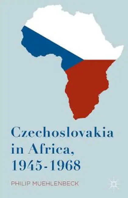 Czechoslovakia in Africa, 1945-1968 by Philip Muehlenbeck
