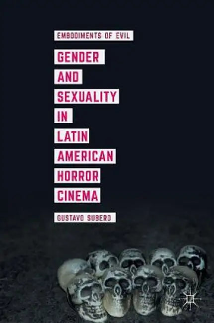 Gender and Sexuality in Latin American Horror Cinema: Embodiments of Evil by Gustavo Subero