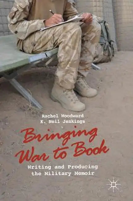 Bringing War to Book: Writing and Producing the Military Memoir by Rachel Woodward