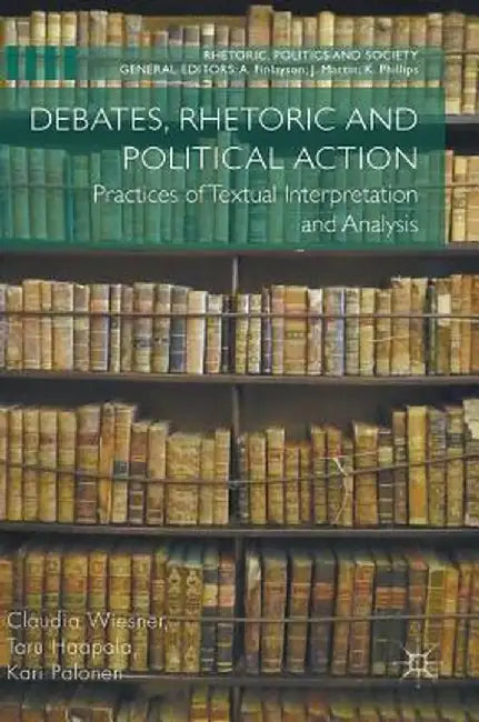 Debates, Rhetoric and Political Action: Practices of Textual Interpretation and Analysis by Claudia Wiesner