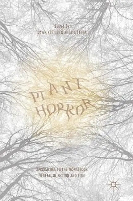 Plant Horror: Approaches to the Monstrous Vegetal in Fiction and Film by Dawn Keetley