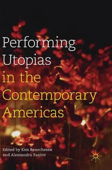 Performing Utopias in the Contemporary Americas by Kim Beauchesne