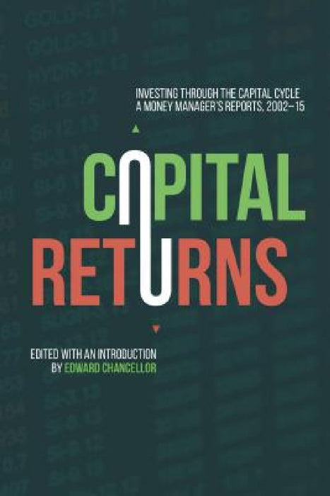 Capital Returns: Investing Through the Capital Cycle: A Money Manager's Reports 2002-15