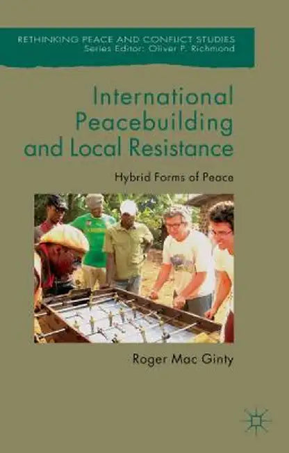 International Peacebuilding and Local Resistance: Hybrid Forms of Peace by Kenneth A. Loparo