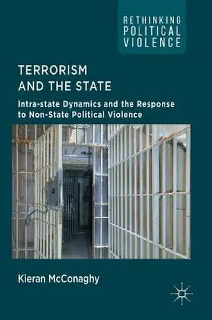 Terrorism and the State: Intra-State Dynamics and the Response to Non-State Political Violence by Kieran McConaghy