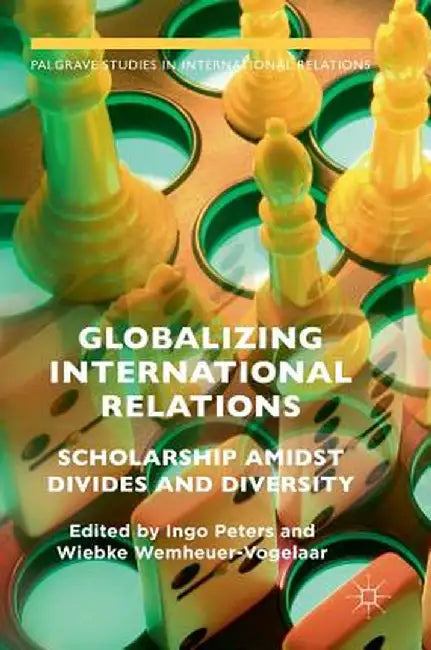 Globalizing International Relations: Scholarship Amidst Divides and Diversity by Ingo Peters