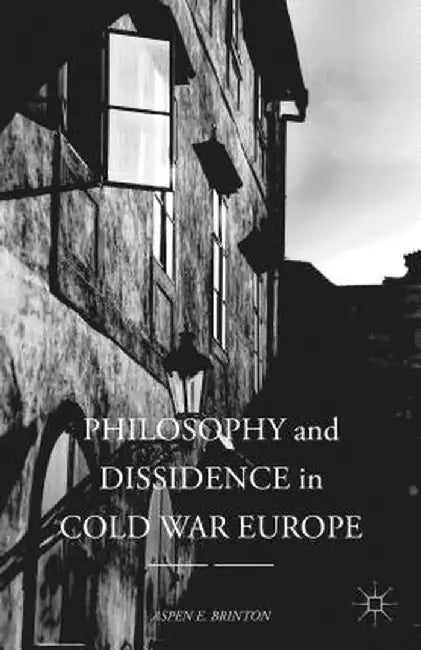 Philosophy and Dissidence in Cold War Europe by Aspen E. Brinton