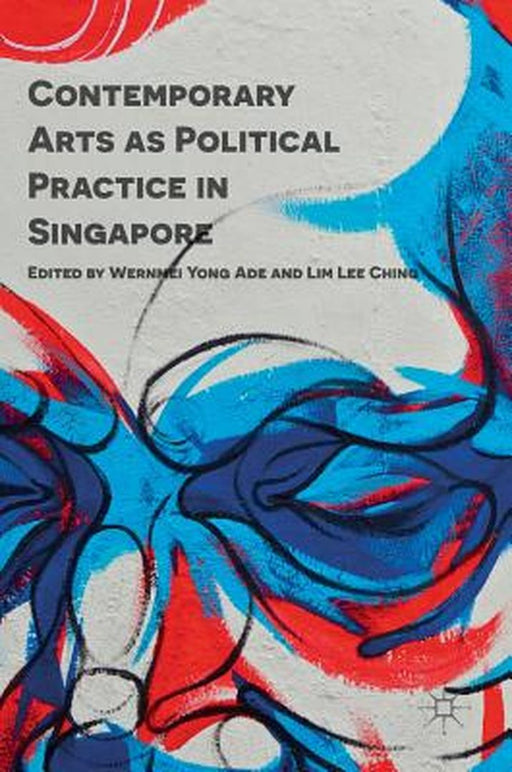Contemporary Arts as Political Practice in Singapore by Wernmei Yong Ade