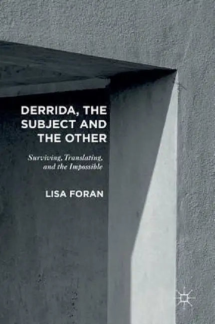 Derrida, the Subject and the Other: Surviving, Translating, and the Impossible by Lisa Foran