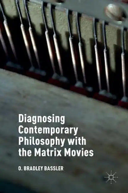 Diagnosing Contemporary Philosophy with the Matrix Movies by O. Bradley Bassler