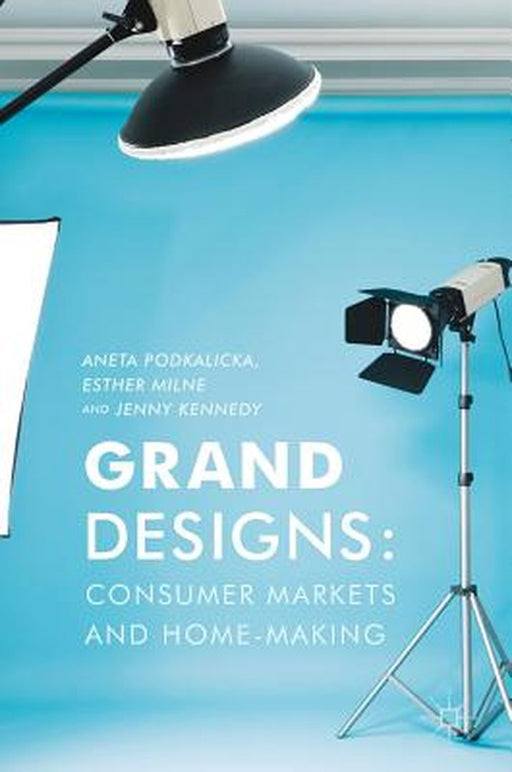 Grand Designs: Consumer Markets and Home-Making by Aneta Podkalicka
