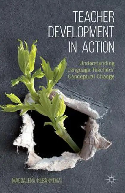 Teacher Development in Action: Understanding Language Teachers' Conceptual Change by M. Kubanyiova