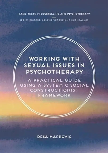 Working with Sexual Issues in Psychotherapy: A Practical Guide Using a Systemic Social Constructionist Framework by Desa Markovic