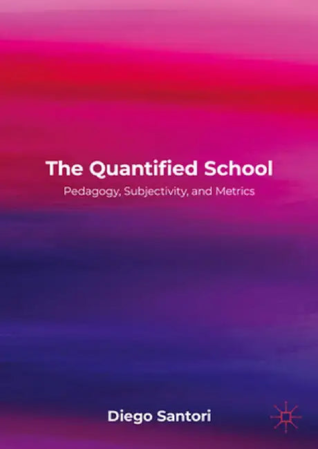 The Quantified School: Pedagogy, Subjectivity, and Metrics by Diego Santori