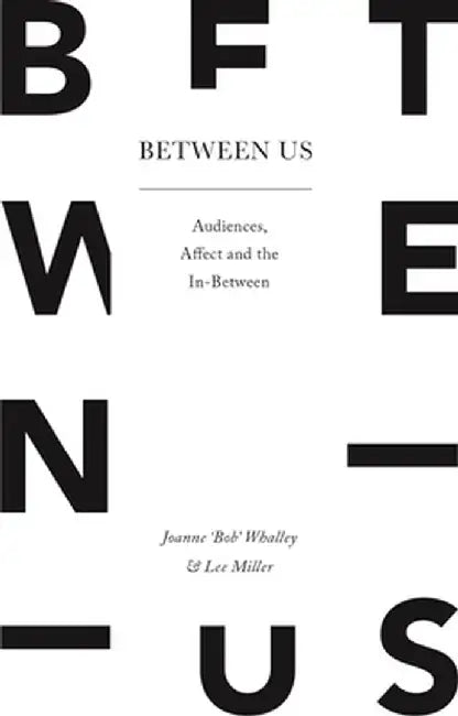 Between Us: Audiences, Affect and the In-Between by Joanne 'Bob' Whalley