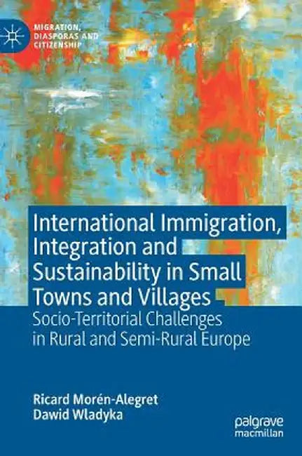 International Immigration, Integration and Sustainability in Small Towns and Villages: Socio-Territorial Challenges in Rural and Semi-Rural Europe by Ricard Morén-Alegret