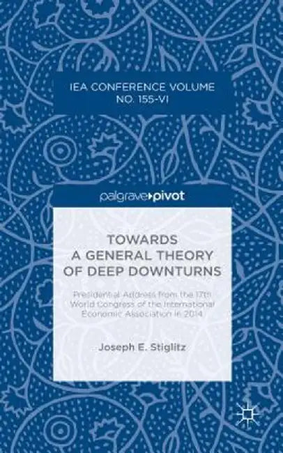 Towards a General Theory of Deep Downturns: Presidential Address from the 17th World Congress of the International Economic Association in 2014 by Joseph E. Stiglitz