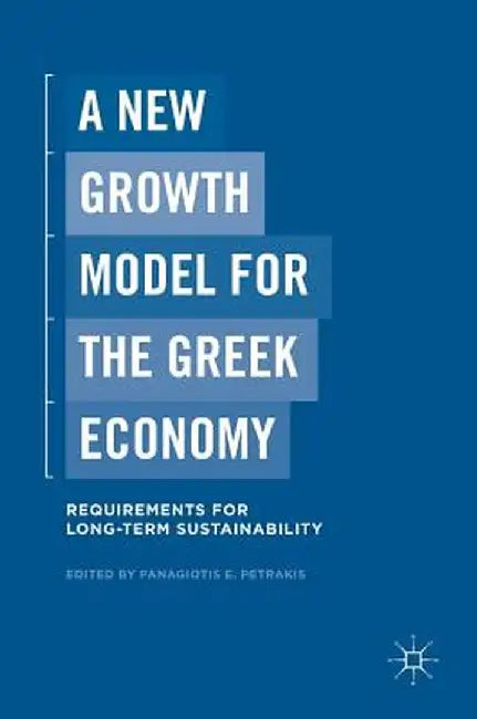 A New Growth Model for the Greek Economy: Requirements for Long-Term Sustainability by Panagiotis E. Petrakis