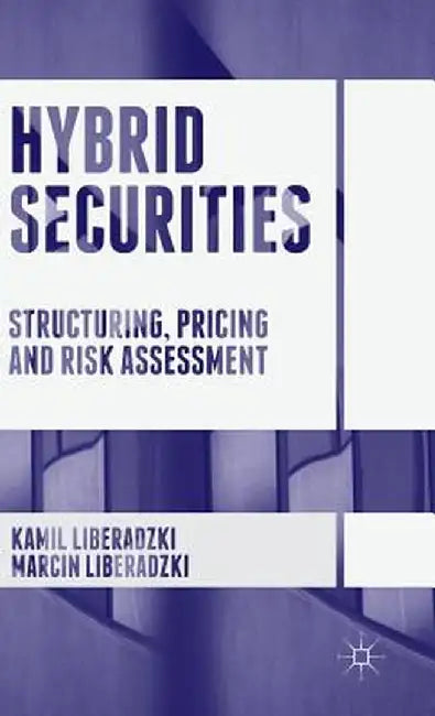 Hybrid Securities: Structuring, Pricing and Risk Assessment by Kamil Liberadzki