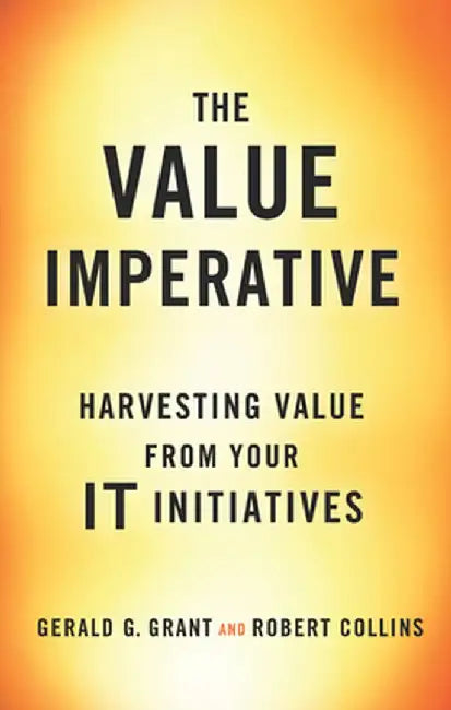 The Value Imperative: Harvesting Value from Your It Initiatives by Gerald G. Grant