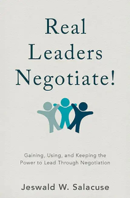 Real Leaders Negotiate!: Gaining, Using, and Keeping the Power to Lead Through Negotiation by Jeswald W. Salacuse