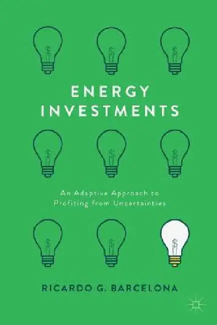 Energy Investments: An Adaptive Approach to Profiting from Uncertainties by Ricardo G. Barcelona