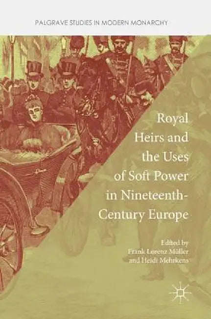 Royal Heirs and the Uses of Soft Power in Nineteenth-Century Europe by Frank Lorenz Müller