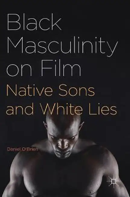 Black Masculinity on Film: Native Sons and White Lies by Daniel O'Brien
