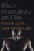 Black Masculinity on Film: Native Sons and White Lies by Daniel O'Brien