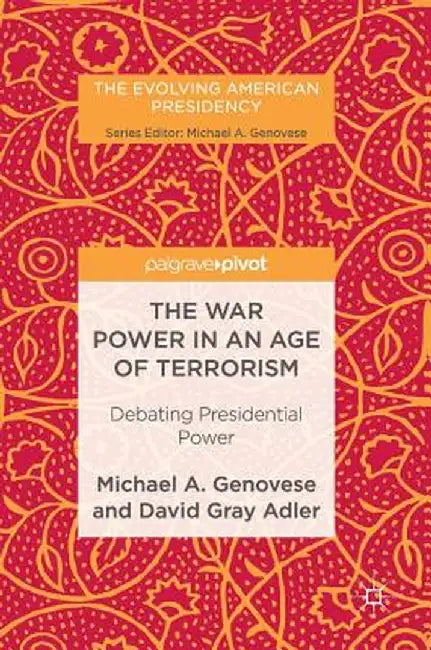 The War Power in an Age of Terrorism: Debating Presidential Power by Michael A. Genovese