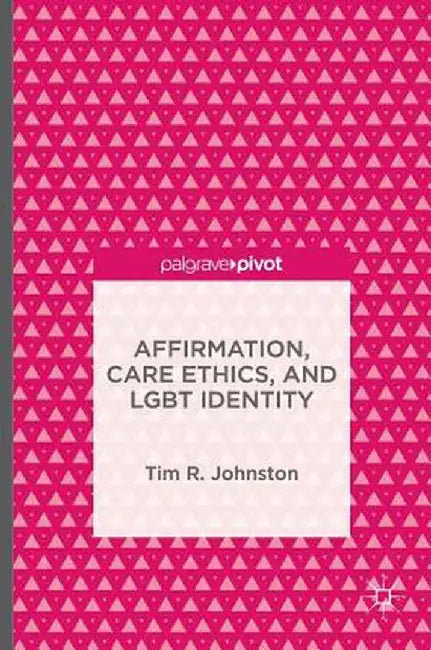 Affirmation, Care Ethics, and LGBT Identity by Tim R. Johnston