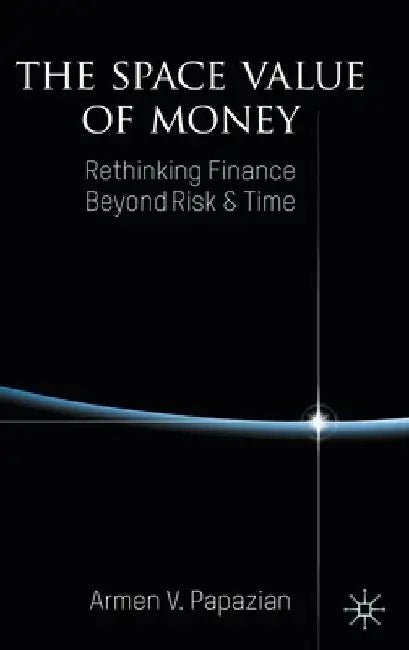 The Space Value of Money: Rethinking Finance Beyond Risk & Time by Armen V. Papazian