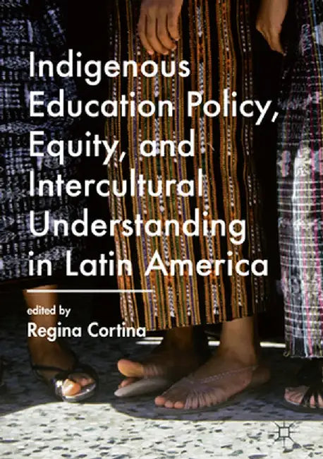 Indigenous Education Policy, Equity, and Intercultural Understanding in Latin America by Regina Cortina