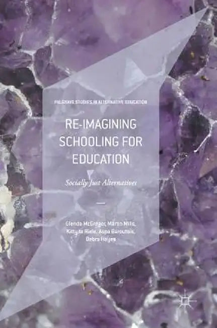 Re-Imagining Schooling for Education: Socially Just Alternatives by Glenda McGregor